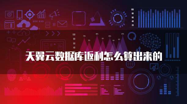 天翼云数据库返利怎么算出来的