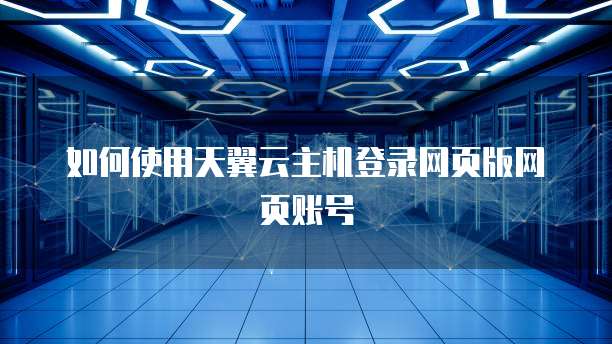 如何使用天翼云主机登录网页版网页账号