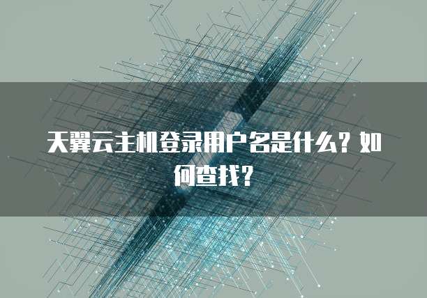 天翼云主机登录用户名是什么?如何查找?