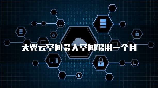 天翼云空间多大空间够用一个月