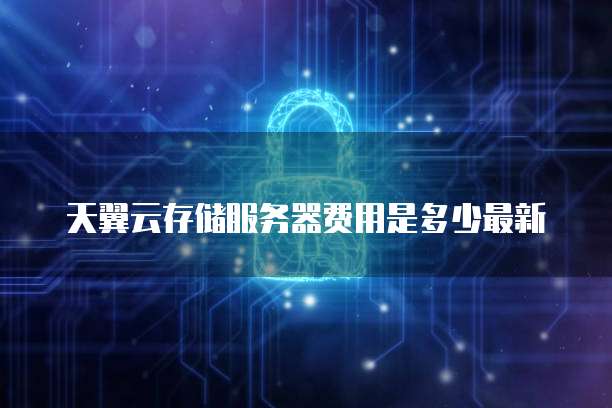天翼云存储服务器费用是多少最新