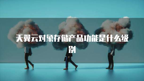 天翼云对象存储产品功能是什么级别