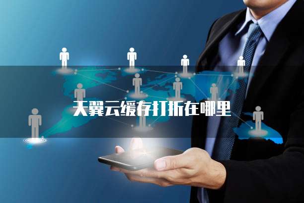 天翼云缓存打折在哪里