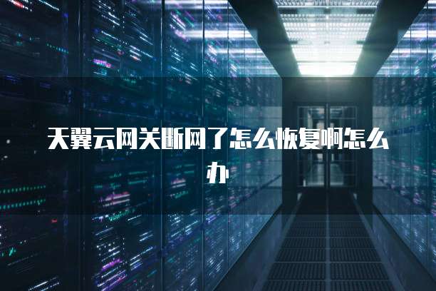 天翼云网关断网了怎么恢复啊怎么办