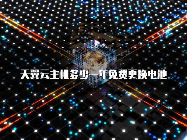 天翼云主机多少一年免费更换电池