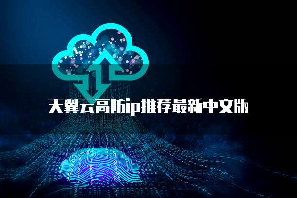 天翼云高防ip推荐最新中文版