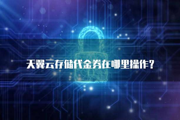 天翼云存储代金券在哪里操作?