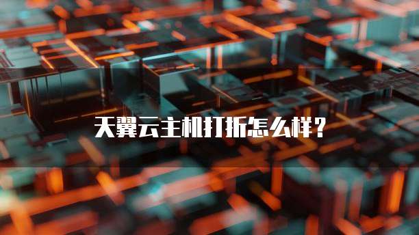 天翼云主机打折怎么样?