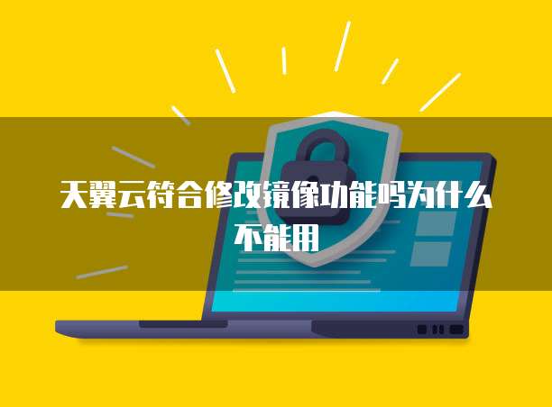 天翼云符合修改镜像功能吗为什么不能用