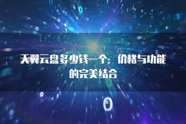 天翼云盘多少钱一个:价格与功能的完美结合