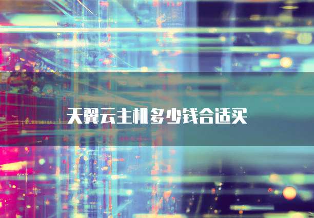天翼云主机多少钱合适买