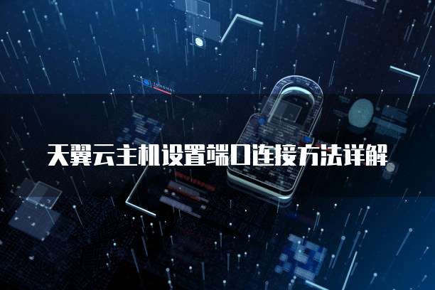 天翼云主机设置端口连接方法详解