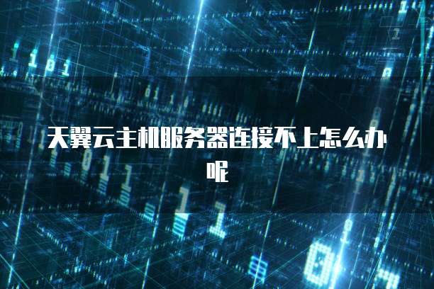 天翼云主机服务器连接不上怎么办呢