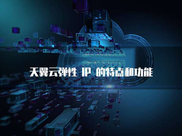 天翼云弹性 IP 的特点和功能