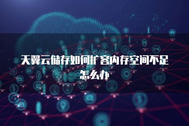 天翼云储存如何扩容内存空间不足怎么办