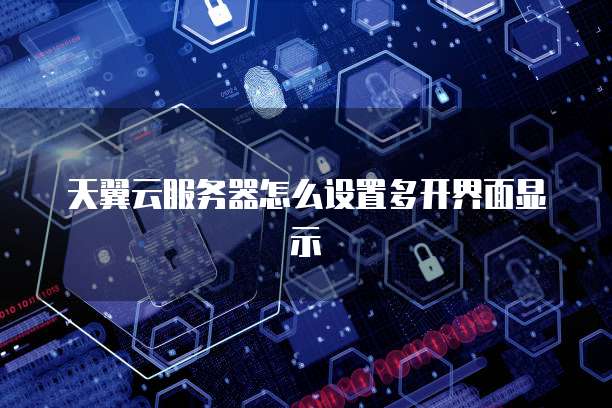 天翼云服务器怎么设置多开界面显示