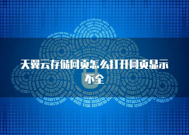 天翼云存储网页怎么打开网页显示不全