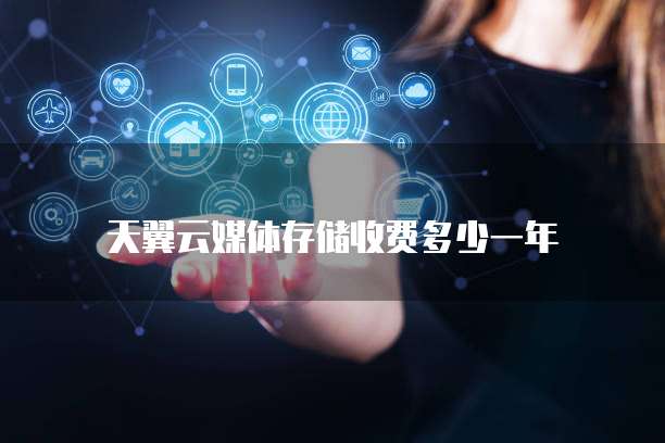 天翼云媒体存储收费多少一年