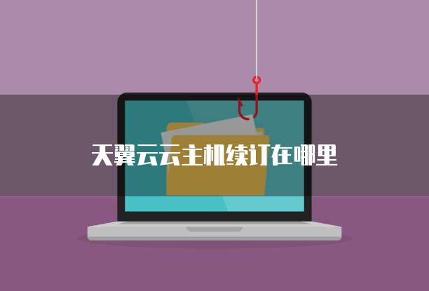 天翼云云主机续订在哪里