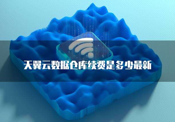 天翼云数据仓库续费是多少最新