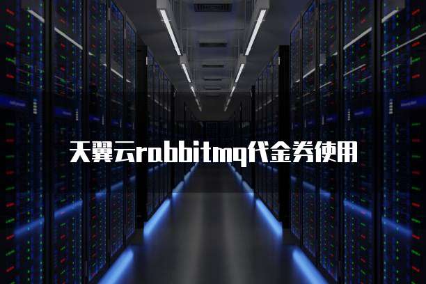 天翼云rabbitmq代金券使用