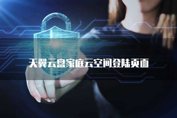 天翼云盘家庭云空间登陆页面