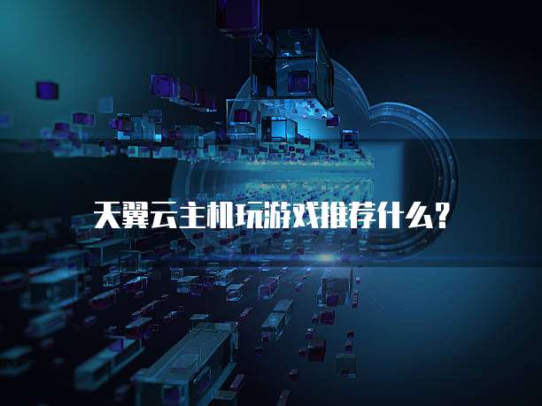 天翼云主机玩游戏推荐什么？