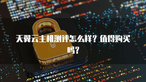 天翼云主机测评怎么样？值得购买吗？