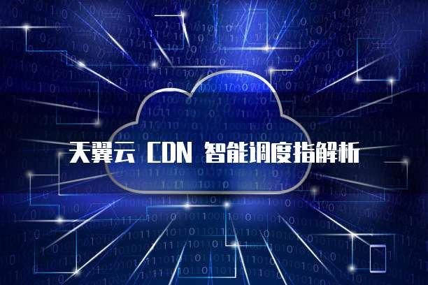 天翼云 CDN 智能调度指解析