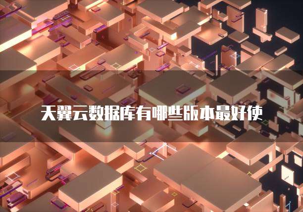 天翼云数据库有哪些版本最好使