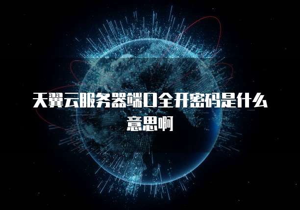 天翼云服务器端口全开密码是什么意思啊