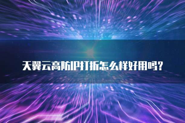 天翼云高防IP打折怎么样好用吗?