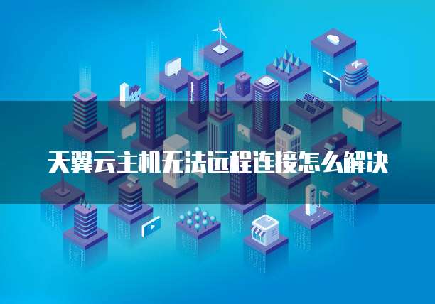 天翼云主机无法远程连接怎么解决
