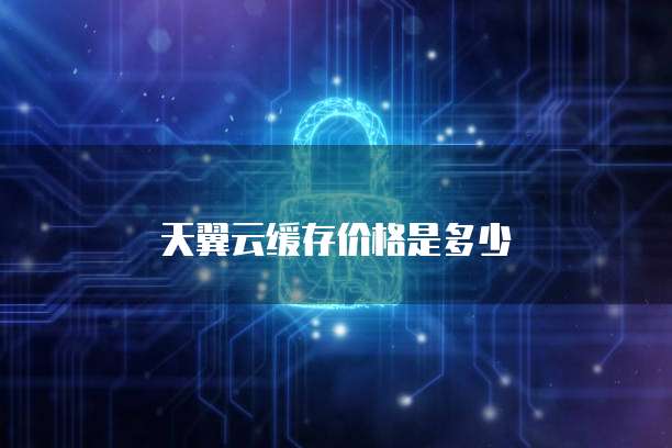 天翼云缓存价格是多少
