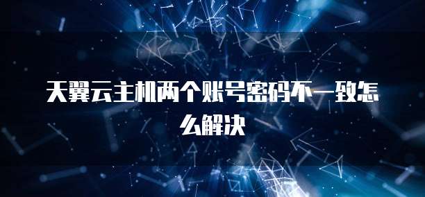 天翼云主机两个账号密码不一致怎么解决
