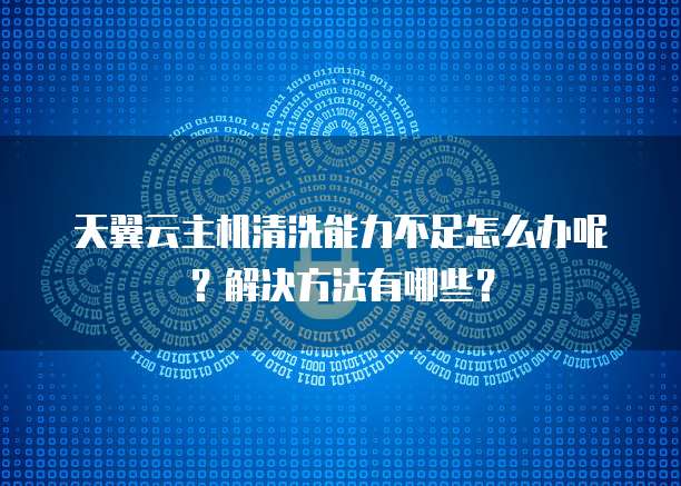 天翼云主机清洗能力不足怎么办呢?解决方法有哪些?