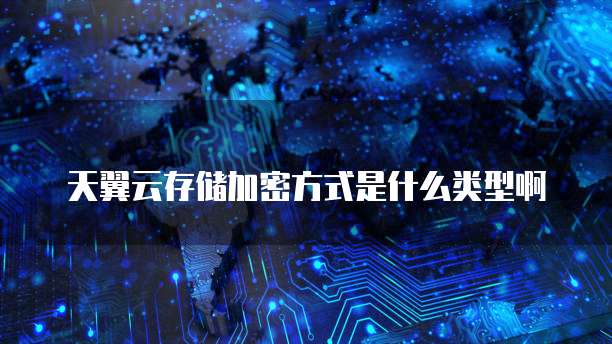 天翼云存储加密方式是什么类型啊