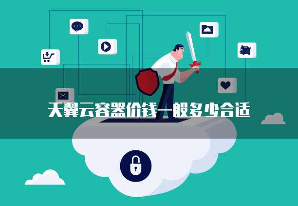 天翼云容器价钱一般多少合适