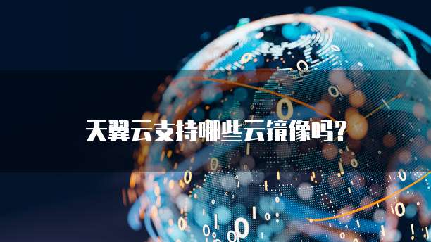 天翼云支持哪些云镜像吗?