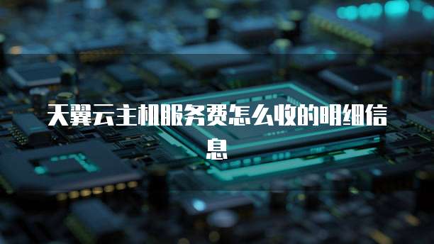 天翼云主机服务费怎么收的明细信息