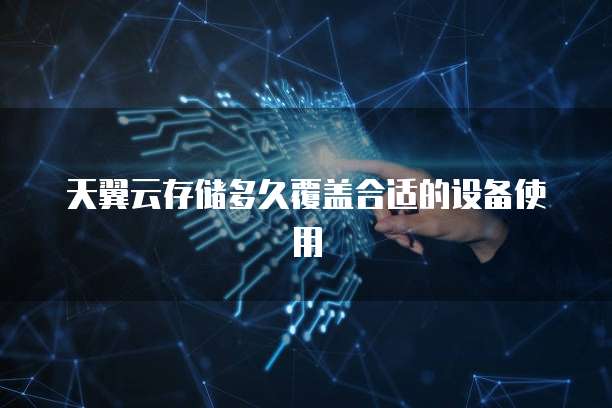 天翼云存储多久覆盖合适的设备使用