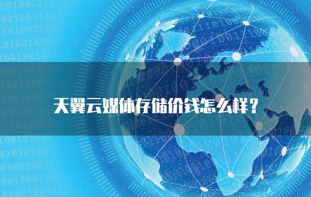 天翼云媒体存储价钱怎么样？