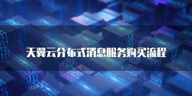 天翼云分布式消息服务购买流程