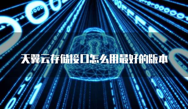 天翼云存储接口怎么用最好的版本