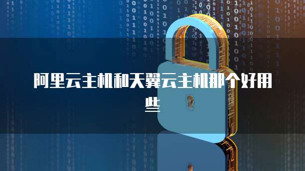 阿里云主机和天翼云主机那个好用些