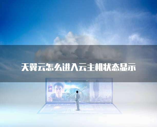天翼云怎么进入云主机状态显示