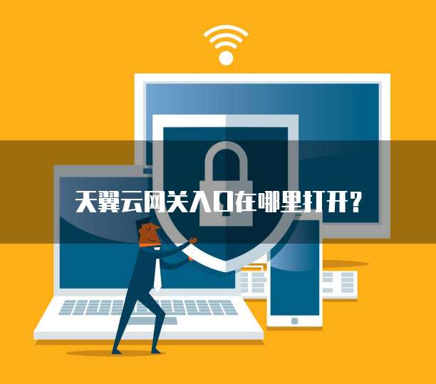 天翼云网关入口在哪里打开?