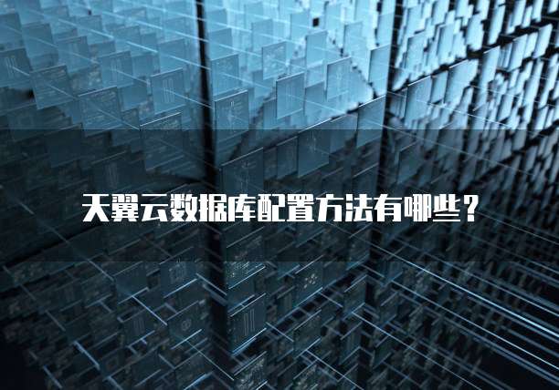 天翼云数据库配置方法有哪些?