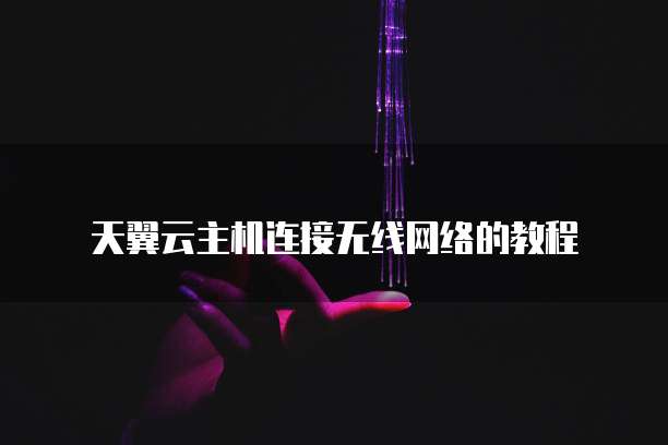 天翼云主机连接无线网络的教程