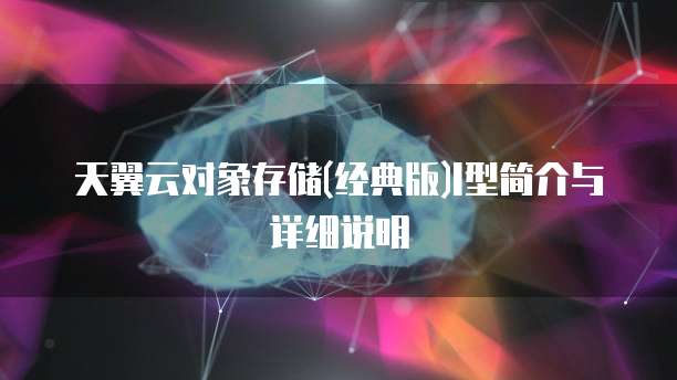 天翼云对象存储(经典版)I型简介与详细说明